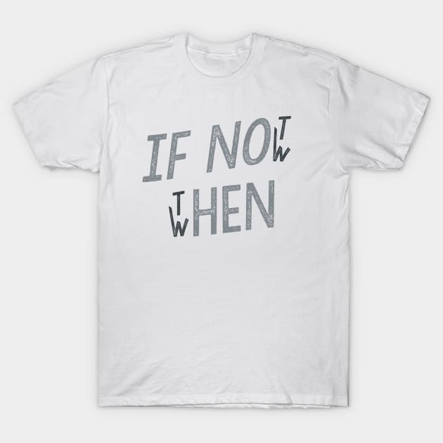 If Not Now Then When T-Shirt by Serrah